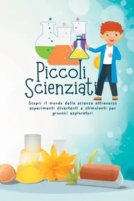 Piccoli Scienziati : Découvrez le monde de la science à travers des expériences divertissantes et stimulantes pour les jeunes explorateurs. - Piccoli Scienziati: Scopri il mondo della scienza attraverso esperimenti divertenti e stimolanti per giovani esploratori