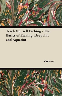 Teach Yourself Etching - Les bases de l'eau-forte, de la pointe sèche et de l'aquatinte - Teach Yourself Etching - The Basics of Etching, Drypoint and Aquatint