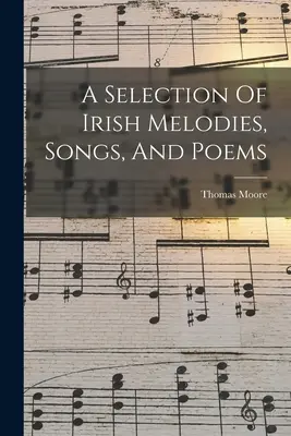 Une sélection de mélodies, de chansons et de poèmes irlandais - A Selection Of Irish Melodies, Songs, And Poems