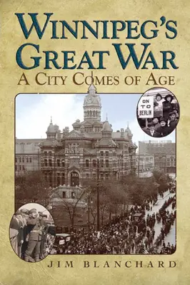La grande guerre de Winnipeg : une ville vieillit - Winnipeg's Great War: A City Comes of Age