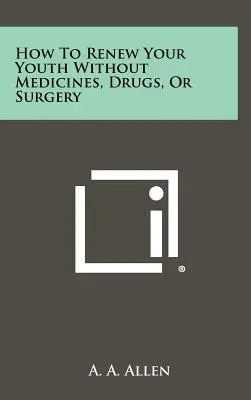 Comment renouveler votre jeunesse sans médicaments, ni drogues, ni chirurgie - How To Renew Your Youth Without Medicines, Drugs, Or Surgery