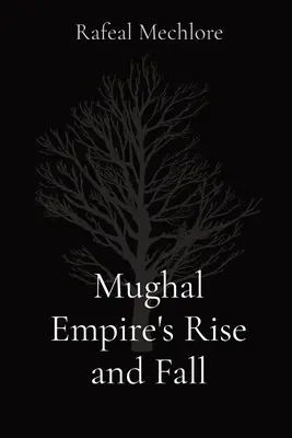 L'ascension et la chute de l'empire moghol - Mughal Empire's Rise and Fall