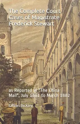 The Complete Court Cases of Magistrate Frederick Stewart : as Reported in The China Mail, July 1881 to March 1882 (Les affaires judiciaires complètes du magistrat Frederick Stewart, telles qu'elles ont été rapportées dans le China Mail, de juillet 1881 à mars 1882) - The Complete Court Cases of Magistrate Frederick Stewart: as Reported in The China Mail, July 1881 to March 1882