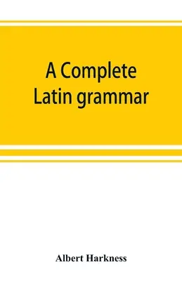 Une grammaire latine complète - A complete Latin grammar