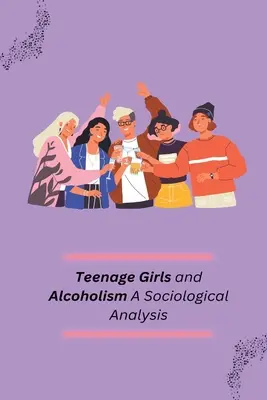 Adolescentes et alcoolisme : une analyse sociologique - Teenage Girls and Alcoholism A Sociological Analysis