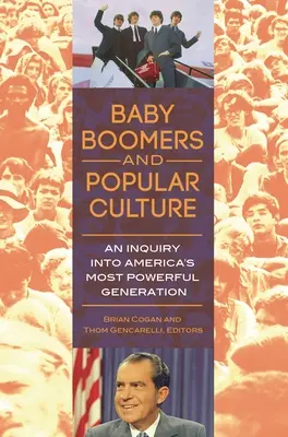 Les baby-boomers et la culture populaire : Une enquête sur la génération la plus puissante d'Amérique - Baby Boomers and Popular Culture: An Inquiry into America's Most Powerful Generation