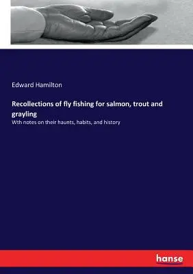 Souvenirs de la pêche à la mouche du saumon, de la truite et de l'ombre : Avec des notes sur leurs lieux de vie, leurs habitudes et leur histoire - Recollections of fly fishing for salmon, trout and grayling: Wth notes on their haunts, habits, and history