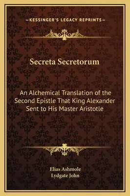 Secreta Secretorum : Traduction alchimique de la deuxième épître que le roi Alexandre envoya à son maître Aristote - Secreta Secretorum: An Alchemical Translation of the Second Epistle That King Alexander Sent to His Master Aristotle