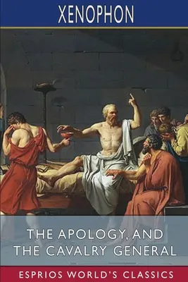 L'Apologie et Le Général de Cavalerie (Esprios Classics) : Traduit par Henry G. Dakyns - The Apology, and The Cavalry General (Esprios Classics): Translated by Henry G. Dakyns