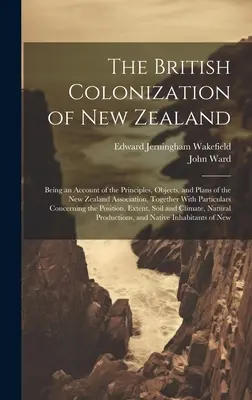 La colonisation britannique de la Nouvelle-Zélande : La colonisation britannique de la Nouvelle-Zélande : un compte rendu des principes, des objectifs et des projets de l'Association néo-zélandaise, ainsi que des informations particulières sur la colonisation britannique de la Nouvelle-Zélande. - The British Colonization of New Zealand: Being an Account of the Principles, Objects, and Plans of the New Zealand Association, Together With Particul