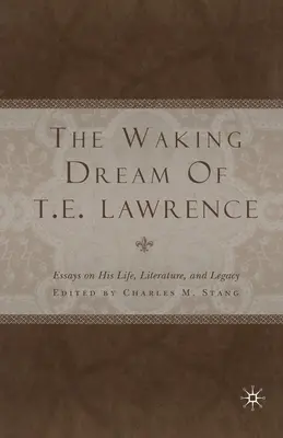 Le rêve éveillé de T. E. Lawrence : Essais sur sa vie, sa littérature et son héritage - The Waking Dream of T. E. Lawrence: Essays on His Life, Literature, and Legacy