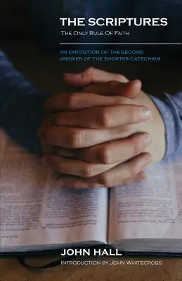 Les Ecritures : La seule règle de foi : une exposition de la deuxième réponse du Shorter Catechism (en anglais) - The Scriptures: THE ONLY RULE OF FAITH: An Exposition of the Second Answer of the Shorter Catechism