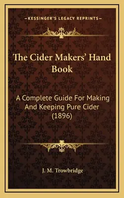 The Cider Makers' Hand Book : Un guide complet pour la fabrication et la conservation du cidre pur (1896) - The Cider Makers' Hand Book: A Complete Guide For Making And Keeping Pure Cider (1896)