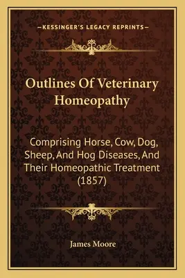 Les grandes lignes de l'homéopathie vétérinaire : Comprenant les maladies du cheval, de la vache, du chien, du mouton et du porc, et leur traitement homéopathique (1857) - Outlines Of Veterinary Homeopathy: Comprising Horse, Cow, Dog, Sheep, And Hog Diseases, And Their Homeopathic Treatment (1857)