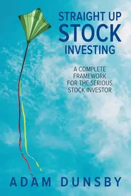 Straight Up Stock Investing : Un cadre complet pour l'investisseur boursier sérieux - Straight Up Stock Investing: A Complete Framework for the Serious Stock Investor