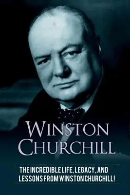 Winston Churchill : La vie incroyable, l'héritage et les leçons de Winston Churchill ! - Winston Churchill: The incredible life, legacy, and lessons from Winston Churchill!