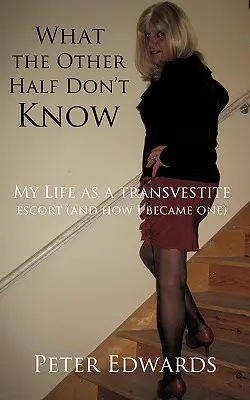 Ce que l'autre moitié ne sait pas : Ma vie en tant qu'escorte travestie (et comment je le suis devenue) - What the Other Half Don't Know: My Life as a Transvestite Escort (and How I Became One)