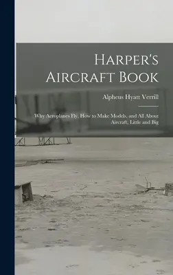 Harper's Aircraft Book : Pourquoi les avions volent, comment faire des maquettes, et tout sur les avions, petits et grands - Harper's Aircraft Book: Why Aeroplanes Fly, How to Make Models, and All About Aircraft, Little and Big