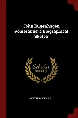 John Bugenhagen Pomeranus ; une esquisse biographique - John Bugenhagen Pomeranus; a Biographical Sketch