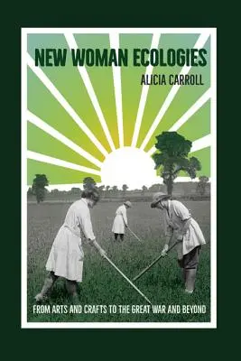 Les nouvelles écologies féminines : De l'artisanat à la Grande Guerre et au-delà - New Woman Ecologies: From Arts and Crafts to the Great War and Beyond