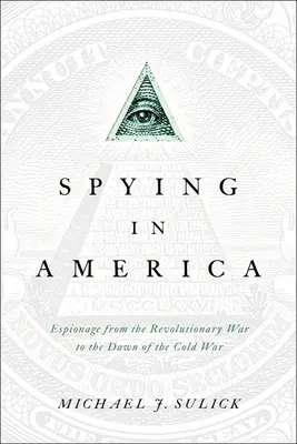 L'espionnage en Amérique : L'espionnage de la guerre révolutionnaire à l'aube de la guerre froide - Spying in America: Espionage from the Revolutionary War to the Dawn of the Cold War