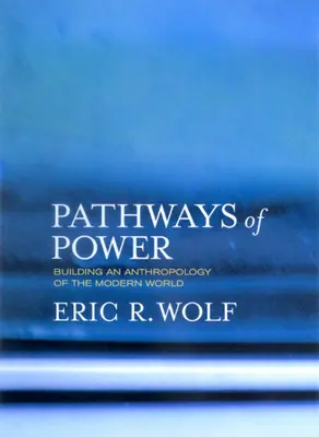 Les voies du pouvoir : construire une anthropologie du monde moderne - Pathways of Power: Building an Anthropology of the Modern World