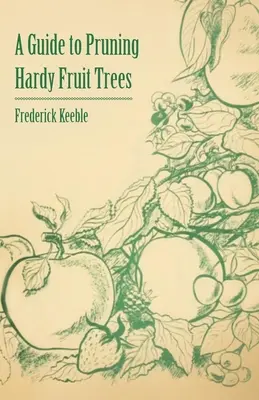 Guide de la taille des arbres fruitiers rustiques - A Guide to Pruning Hardy Fruit Trees