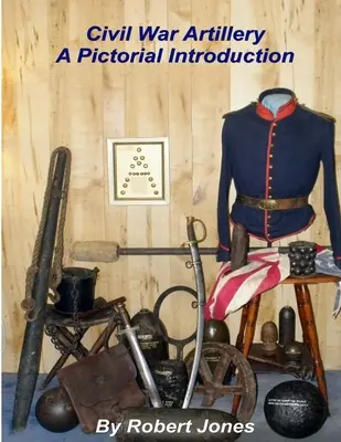 L'artillerie de la guerre de Sécession - Une introduction illustrée - Civil War Artillery - A Pictorial Introduction