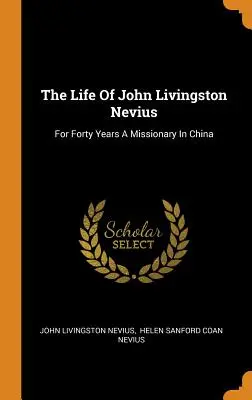 La vie de John Livingston Nevius : Quarante ans de mission en Chine - The Life Of John Livingston Nevius: For Forty Years A Missionary In China