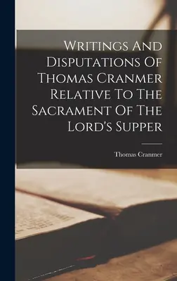 Écrits et débats de Thomas Cranmer relatifs au sacrement de la Cène - Writings And Disputations Of Thomas Cranmer Relative To The Sacrament Of The Lord's Supper