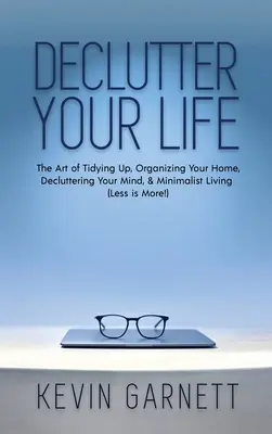 Désencombrez votre vie : L'art de ranger, d'organiser sa maison, de désencombrer son esprit et de vivre de façon minimaliste (Moins, c'est plus !) - Declutter Your Life: The Art of Tidying Up, Organizing Your Home, Decluttering Your Mind, and Minimalist Living (Less is More!)