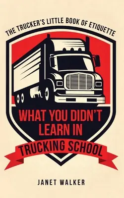 Ce que vous n'avez pas appris à l'école du camionnage : Le petit livre d'étiquette du camionneur - What You Didn't Learn in Trucking School: The Trucker's Little Book of Etiquette