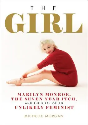 La fille : Marilyn Monroe, la démangeaison de sept ans et la naissance d'une féministe improbable - The Girl: Marilyn Monroe, the Seven Year Itch, and the Birth of an Unlikely Feminist