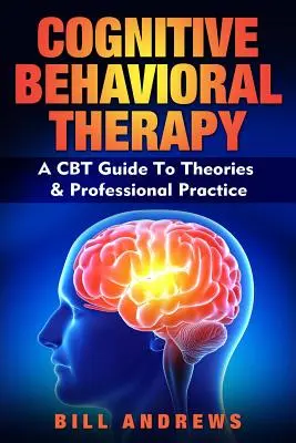 Thérapie cognitivo-comportementale - Un guide des théories et de la pratique professionnelle de la thérapie cognitivo-comportementale (TCC) - Cognitive Behavioral Therapy - A CBT Guide To Theories & Professional Practice