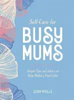 Prendre soin de soi pour les mamans occupées - Conseils et astuces simples pour aider les mamans à trouver le calme - Self-Care for Busy Mums - Simple Tips and Advice to Help Mothers Find Calm