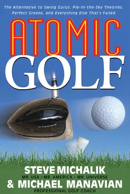 Golf atomique : l'alternative aux gourous du swing, aux théories de la tarte au ciel, aux greens parfaits et à tout ce qui a échoué - Atomic Golf: The Alternative to Swing Gurus, Pie-In-The-Sky Theories, Perfect Greens, and Everything Else That's Failed