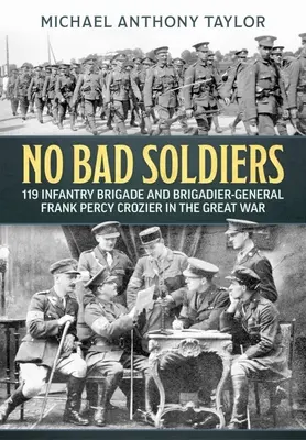 Pas de mauvais soldats : la 119e brigade d'infanterie et le brigadier-général Frank Percy Crozier pendant la Grande Guerre - No Bad Soldiers: 119 Infantry Brigade and Brigadier-General Frank Percy Crozier in the Great War