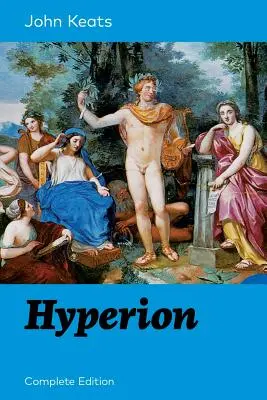 Hypérion (édition complète) : Un poème épique de l'un des poètes romantiques anglais les plus appréciés, connu pour ses Odes, Ode au rossignol, Ode à la vie, Ode à la mort... - Hyperion (Complete Edition): An Epic Poem from one of the most beloved English Romantic poets, best known for his Odes, Ode to a Nightingale, Ode o