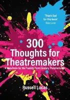 300 pensées pour les faiseurs de théâtre - Un manifeste pour les faiseurs de théâtre du vingt-et-unième siècle - 300 Thoughts for Theatremakers - A Manifesto for the Twenty-First-Century Theatremaker