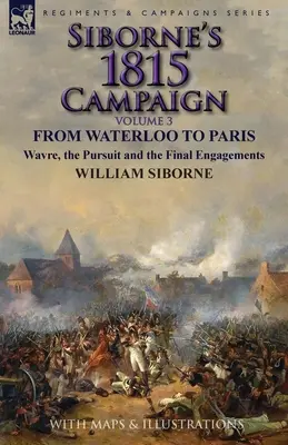 La campagne de 1815 de Siborne : Volume 3 - De Waterloo à Paris, Wavre, la poursuite et les derniers engagements - Siborne's 1815 Campaign: Volume 3-From Waterloo to Paris, Wavre, the Pursuit and the Final Engagements