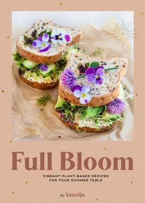 Full Bloom : Des recettes vibrantes à base de plantes pour votre table d'été (Recettes végétaliennes faciles, Recettes à base de plantes, Recettes d'été) - Full Bloom: Vibrant Plant-Based Recipes for Your Summer Table (Easy Vegan Recipes, Plant-Based Recipes, Summer Recipes)