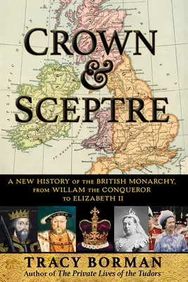 Couronne et sceptre : Une nouvelle histoire de la monarchie britannique, de Guillaume le Conquérant à Élisabeth II - Crown & Sceptre: A New History of the British Monarchy, from William the Conqueror to Elizabeth II