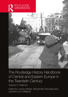 The Routledge History Handbook of Central and Eastern Europe in the Twentieth Century : Volume 4 : Violence - The Routledge History Handbook of Central and Eastern Europe in the Twentieth Century: Volume 4: Violence
