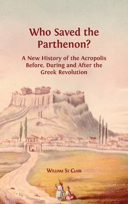 Qui a sauvé le Parthénon ? Une nouvelle histoire de l'Acropole avant, pendant et après la révolution grecque - Who Saved the Parthenon?: A New History of the Acropolis Before, During and After the Greek Revolution