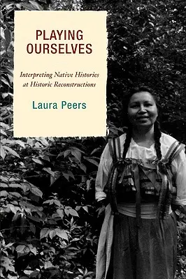 Jouer notre rôle : Interpréter l'histoire des autochtones lors de reconstitutions historiques - Playing Ourselves: Interpreting Native Histories at Historic Reconstructions