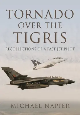 Tornado au-dessus du Tigre : Souvenirs d'un pilote de Fast Jet - Tornado Over the Tigris: Recollections of a Fast Jet Pilot