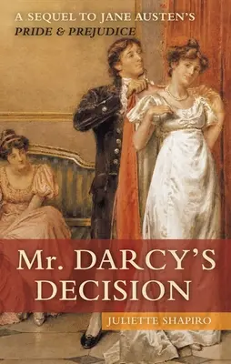 La décision de M. Darcy : Une suite à Orgueil et Préjugés de Jane Austen - Mr. Darcy's Decision: A Sequel to Jane Austen's Pride and Prejudice