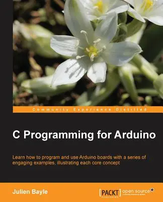 Programmation en C pour Arduino : La construction de vos propres appareils électroniques est un plaisir fascinant et ce livre vous aide à entrer dans le monde des appareils autonomes mais connectés. - C Programming for Arduino: Building your own electronic devices is fascinating fun and this book helps you enter the world of autonomous but conn