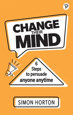 Changer d'avis : six étapes pour persuader n'importe qui, n'importe quand - Change Their Mind: Six Steps to Persuade Anyone, Anytime