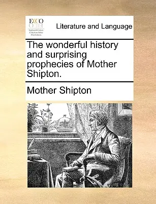 L'histoire merveilleuse et les prophéties surprenantes de Mère Shipton. - The Wonderful History and Surprising Prophecies of Mother Shipton.